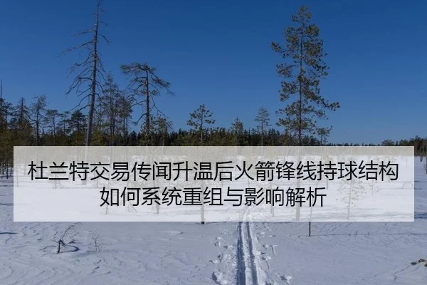 杜兰特交易传闻升温后火箭锋线持球结构如何系统重组与影响解析