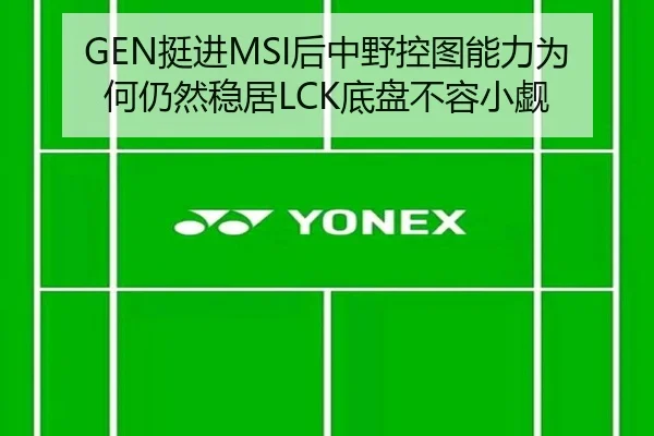 GEN挺进MSI后中野控图能力为何仍然稳居LCK底盘不容小觑